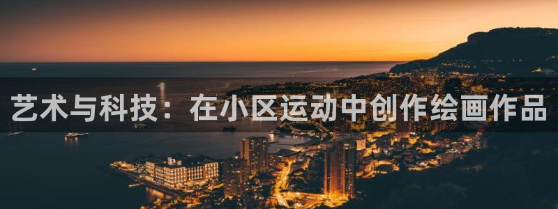 意昂平台体育：艺术与科技：在小区运动中创作绘画作品