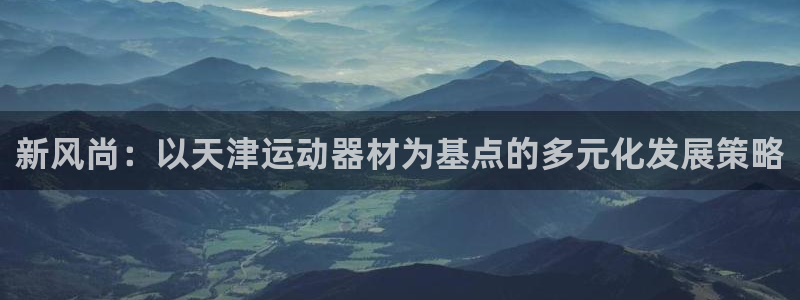 意昂体育4软件：新风尚：以天津运动器材为基点的多元化