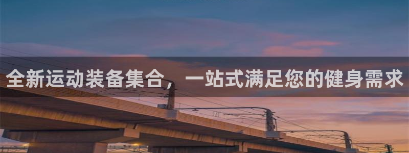 意昂体育4招商电话地址查询：全新运动装备集合，一站式