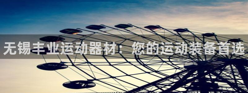 意昂体育4平台是正规平台吗知乎：无锡丰业运动器材：您的运动装