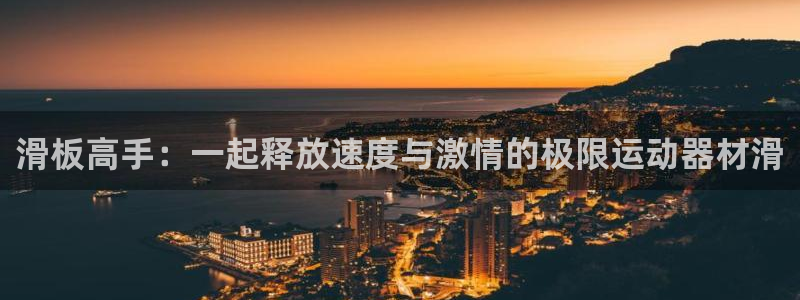意昂体育4注册：滑板高手：一起释放速度与激情的极限运动器材滑