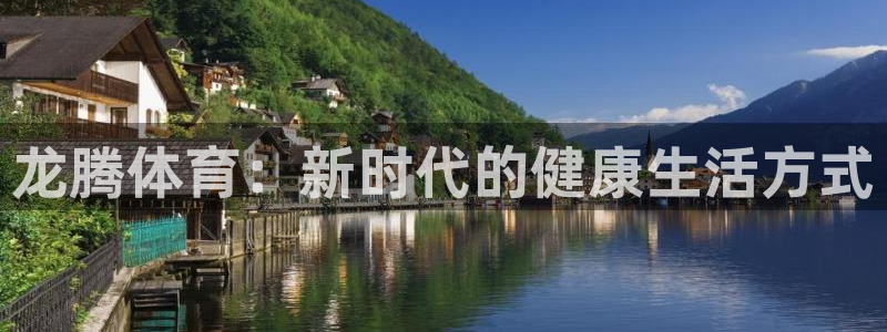 意昂4集团简介：龙腾体育：新时代的健康生活方式