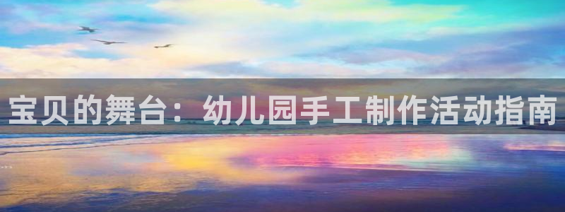 意昂集团官网：宝贝的舞台：幼儿园手工制作活动指南