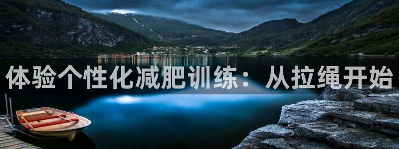 意昂4开户：体验个性化减肥训练：从拉绳开始