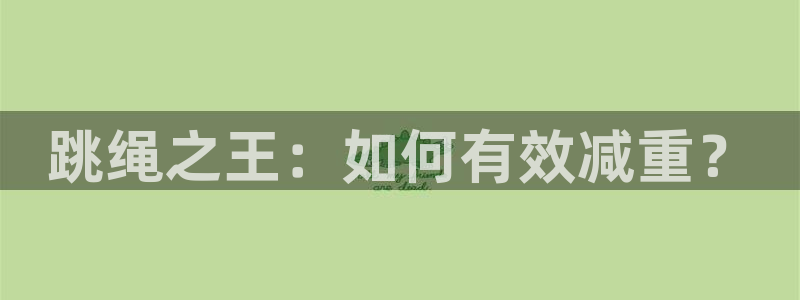 意昂4集团官网网址：跳绳之王：如何有效减重？